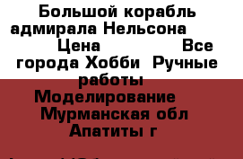 Большой корабль адмирала Нельсона Victori.  › Цена ­ 150 000 - Все города Хобби. Ручные работы » Моделирование   . Мурманская обл.,Апатиты г.